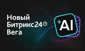 Новые возможности с Битрикс24 Вега + AI